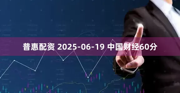 普惠配资 2025-06-19 中国财经60分
