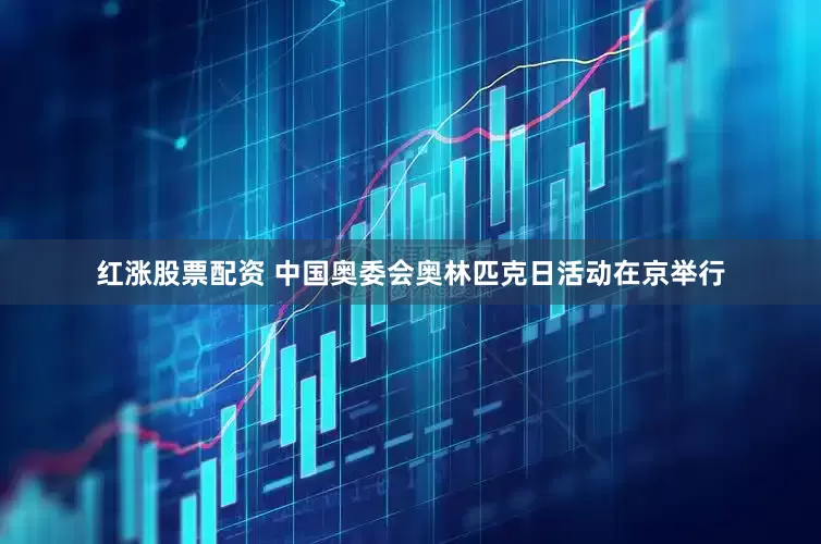 红涨股票配资 中国奥委会奥林匹克日活动在京举行