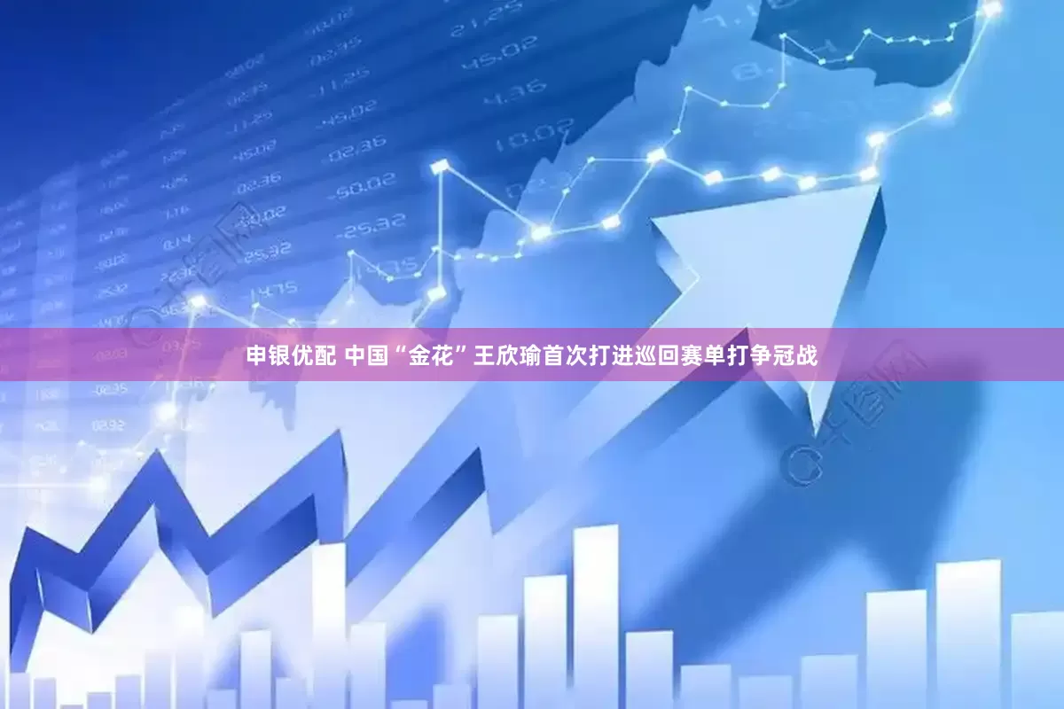 申银优配 中国“金花”王欣瑜首次打进巡回赛单打争冠战