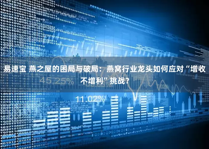 易速宝 燕之屋的困局与破局：燕窝行业龙头如何应对“增收不增利”挑战？