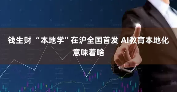 钱生财 “本地学”在沪全国首发 AI教育本地化意味着啥