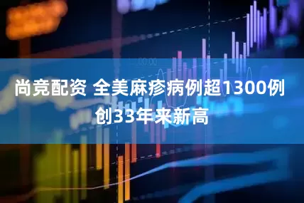 尚竞配资 全美麻疹病例超1300例 创33年来新高