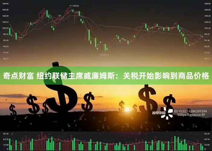 奇点财富 纽约联储主席威廉姆斯：关税开始影响到商品价格