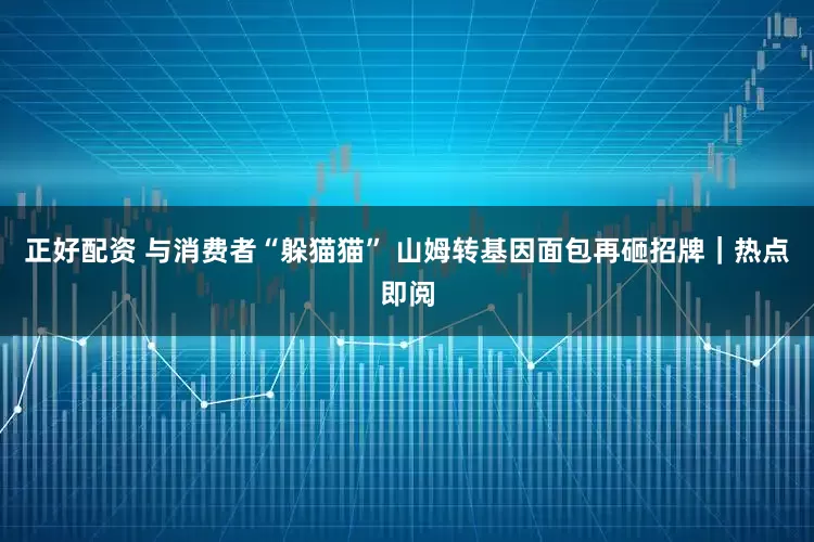 正好配资 与消费者“躲猫猫” 山姆转基因面包再砸招牌｜热点即阅