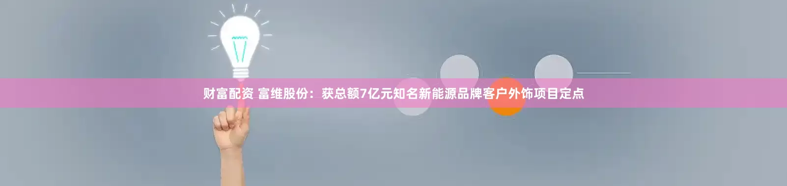 财富配资 富维股份：获总额7亿元知名新能源品牌客户外饰项目定点