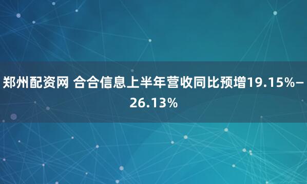 郑州配资网 合合信息上半年营收同比预增19.15%—26.13%
