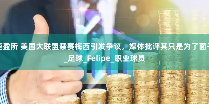 速盈所 美国大联盟禁赛梅西引发争议，媒体批评其只是为了面子_足球_Felipe_职业球员