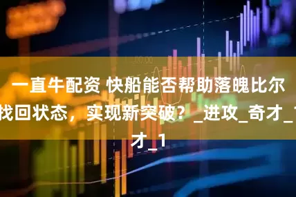 一直牛配资 快船能否帮助落魄比尔找回状态，实现新突破？_进攻_奇才_1