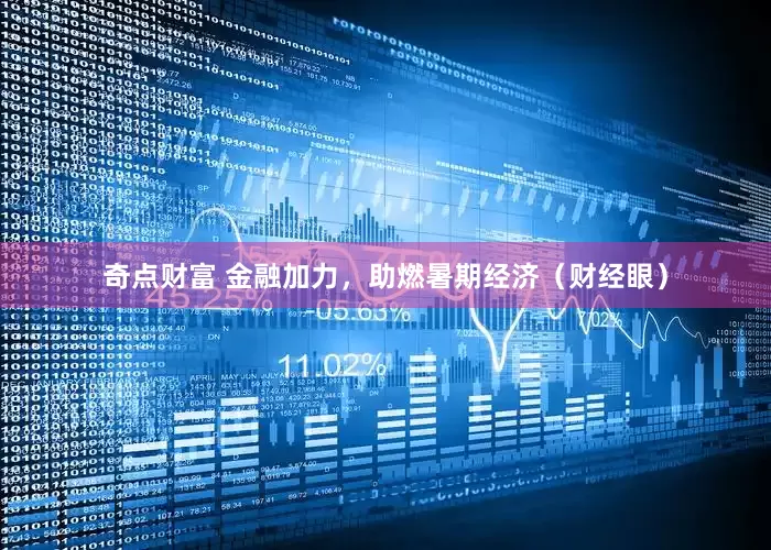 奇点财富 金融加力，助燃暑期经济（财经眼）
