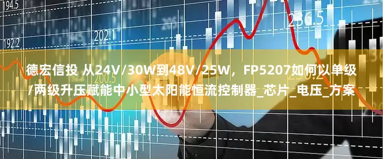 德宏信投 从24V/30W到48V/25W，FP5207如何以单级/两级升压赋能中小型太阳能恒流控制器_芯片_电压_方案