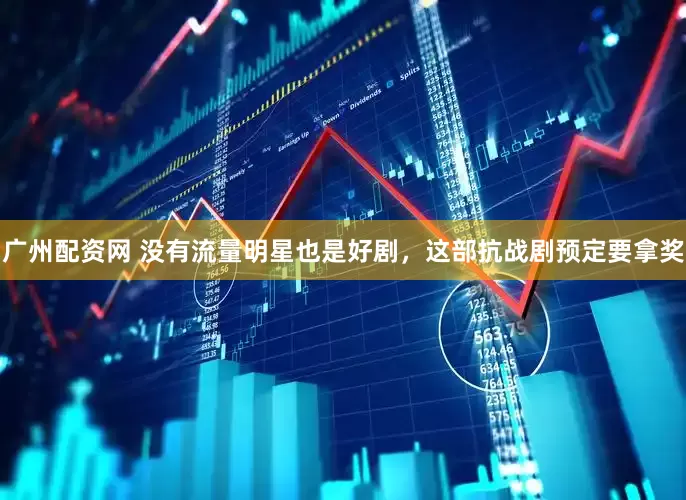 广州配资网 没有流量明星也是好剧，这部抗战剧预定要拿奖