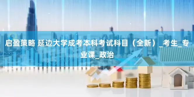 启盈策略 延边大学成考本科考试科目（全新）_考生_专业课_政治