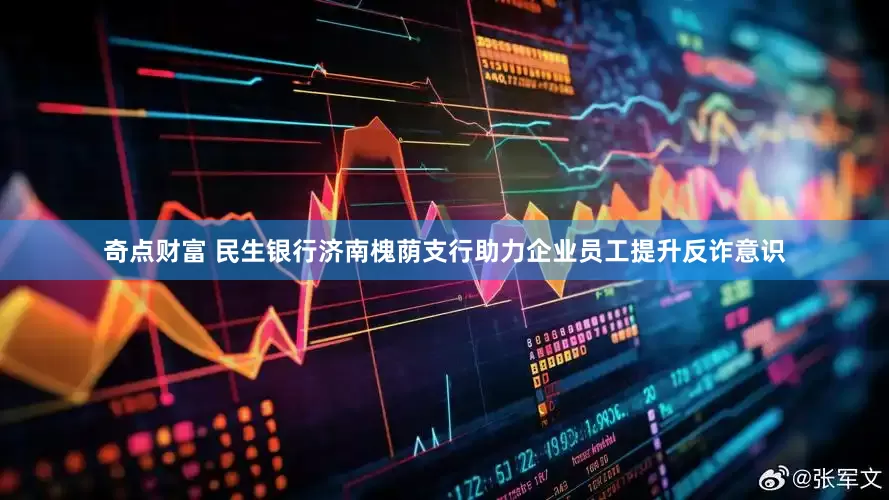 奇点财富 民生银行济南槐荫支行助力企业员工提升反诈意识