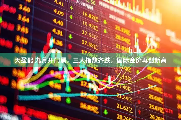 天盈配 九月开门黑，三大指数齐跌，国际金价再创新高