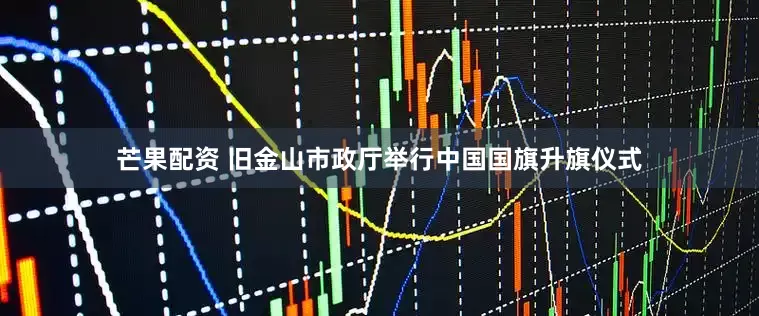 芒果配资 旧金山市政厅举行中国国旗升旗仪式