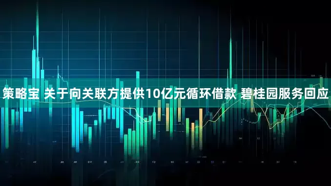 策略宝 关于向关联方提供10亿元循环借款 碧桂园服务回应