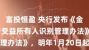 富投恒盈 央行发布《金融机构客户受益所有人识别管理办法》，明年1月20日起施行