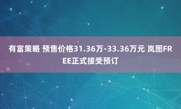 有富策略 预售价格31.36万-33.36万元 岚图FREE正式接受预订